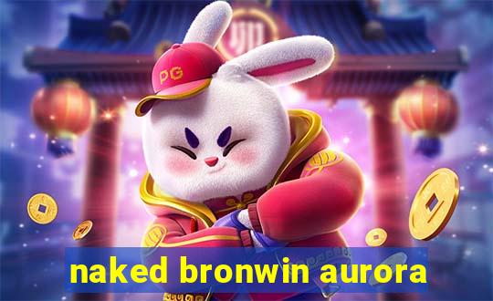 naked bronwin aurora